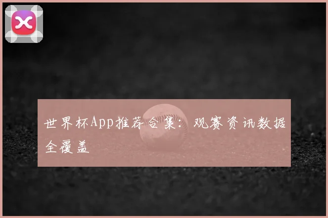 世界杯App推荐合集:观赛资讯数据全覆盖