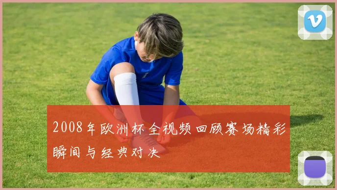 2008年欧洲杯全视频回顾赛场精彩瞬间与经典对决