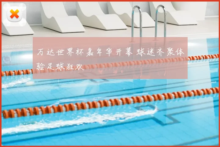 万达世界杯嘉年华开幕 球迷齐聚体验足球狂欢