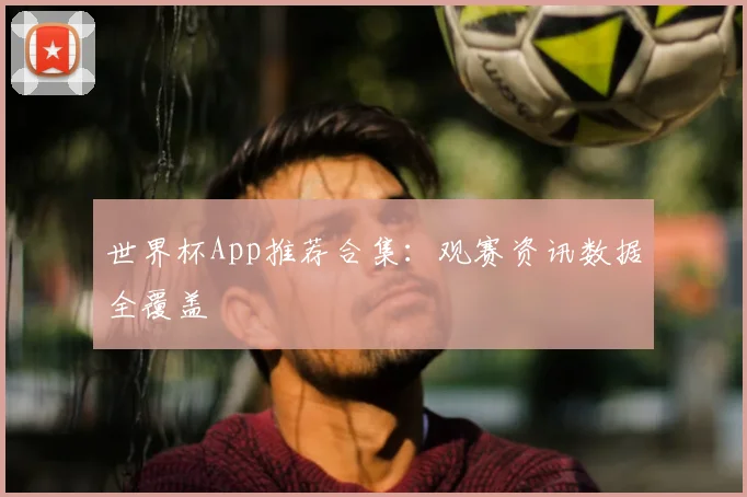 世界杯App推荐合集:观赛资讯数据全覆盖