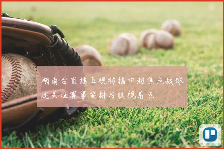 湖南台直播卫视转播中超焦点战球迷关注赛事安排与收视看点