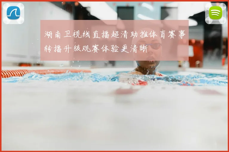 湖南卫视线直播超清助推体育赛事转播升级观赛体验更清晰