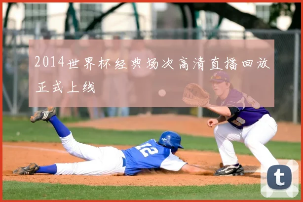 2014世界杯经典场次高清直播回放正式上线