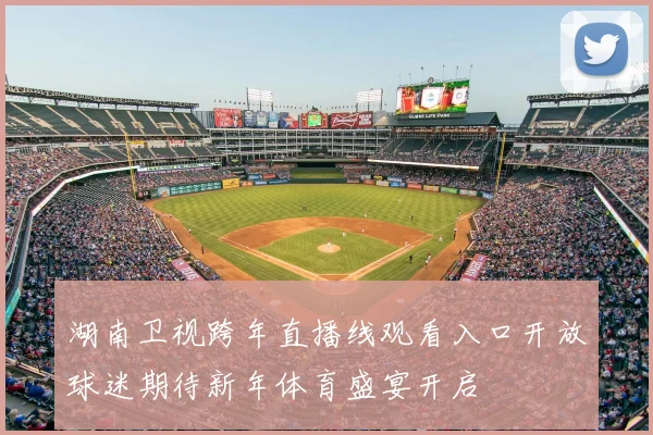 湖南卫视跨年直播线观看入口开放球迷期待新年体育盛宴开启