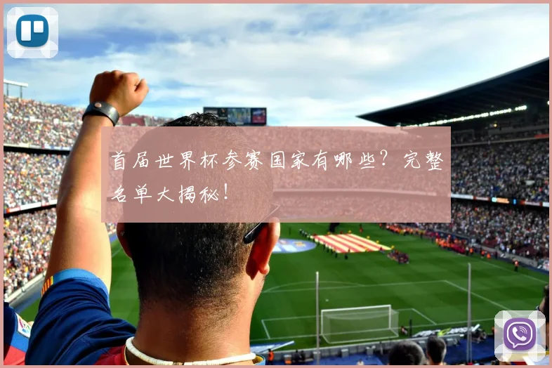 首届世界杯参赛国家有哪些？完整名单大揭秘！