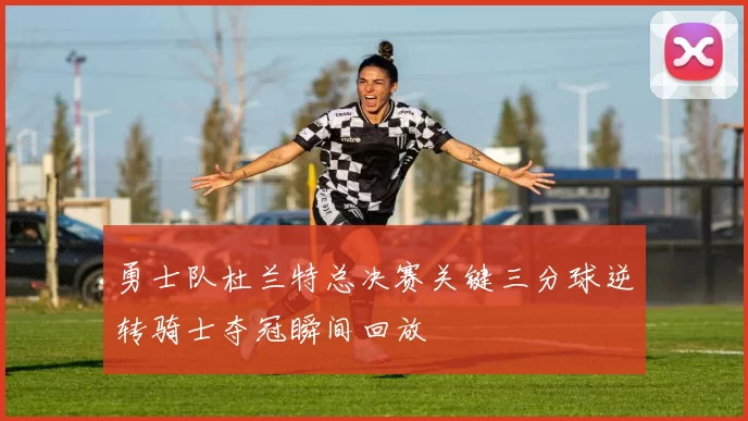 勇士队杜兰特总决赛关键三分球逆转骑士夺冠瞬间回放
