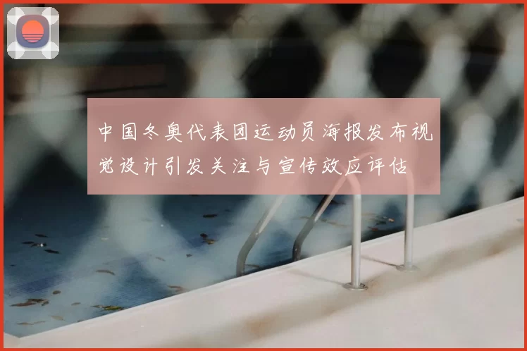 中国冬奥代表团运动员海报发布视觉设计引发关注与宣传效应评估