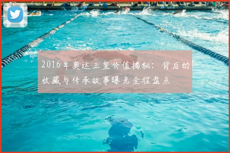 2016年奥运玉玺价值揭秘：背后的收藏与传承故事曝光全程盘点