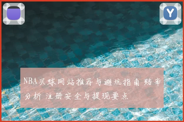 NBA买球网站推荐与避坑指南 赔率分析 注册安全与提现要点