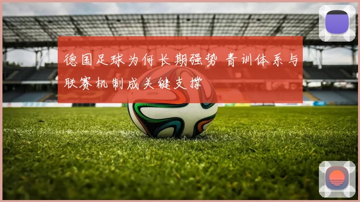 德国足球为何长期强势 青训体系与联赛机制成关键支撑