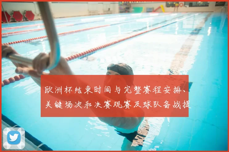 欧洲杯结束时间与完整赛程安排、关键场次和决赛观赛及球队备战提示