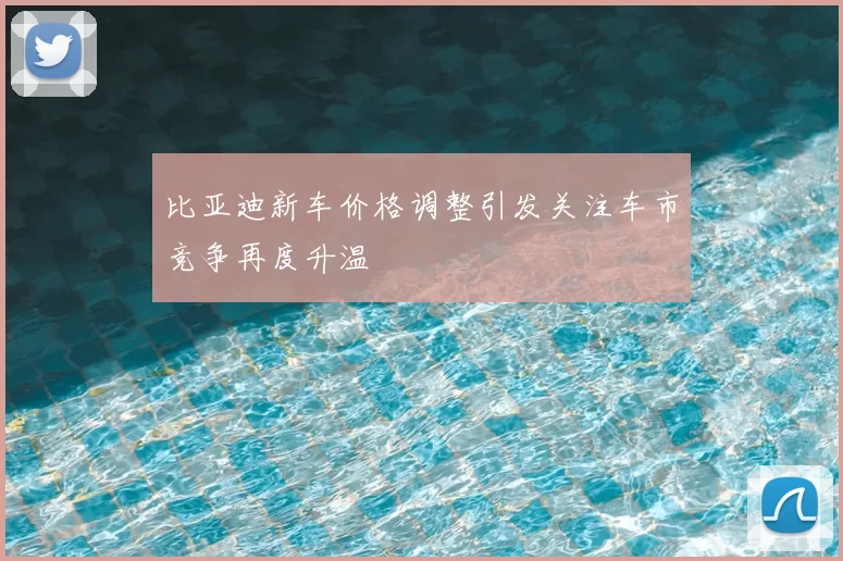 比亚迪新车价格调整引发关注车市竞争再度升温