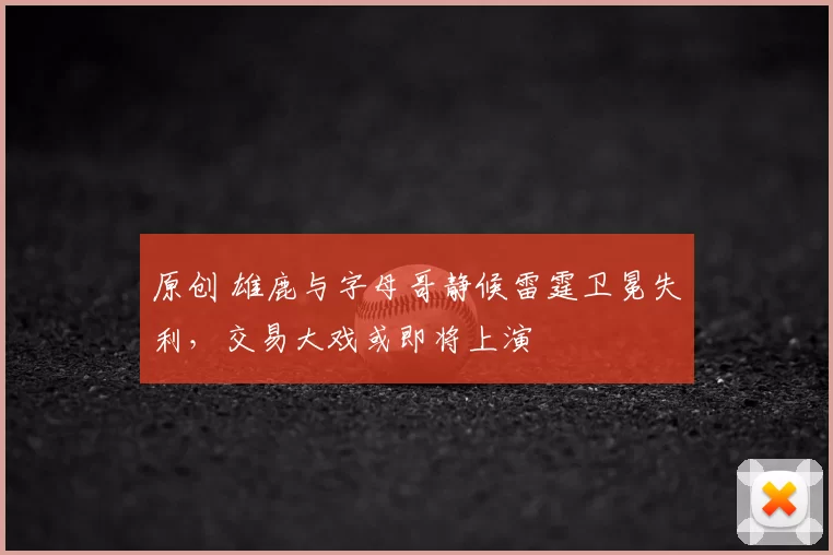 原创 雄鹿与字母哥静候雷霆卫冕失利,交易大戏或即将上演