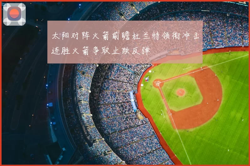 太阳对阵火箭前瞻杜兰特领衔冲击连胜火箭争取止跌反弹