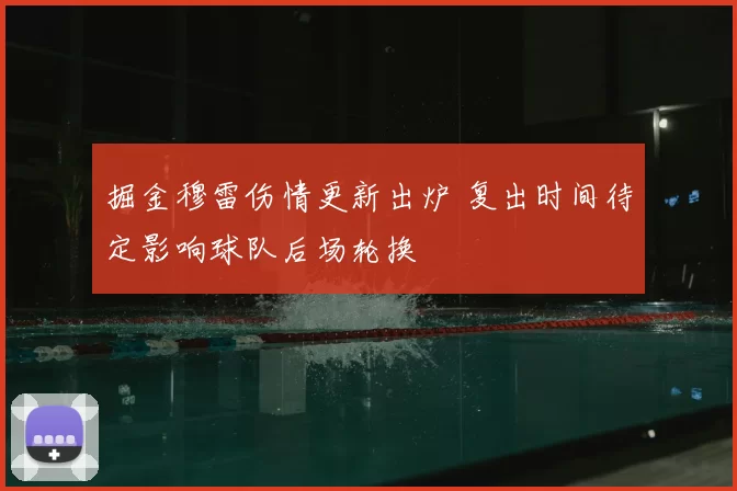 掘金穆雷伤情更新出炉 复出时间待定影响球队后场轮换