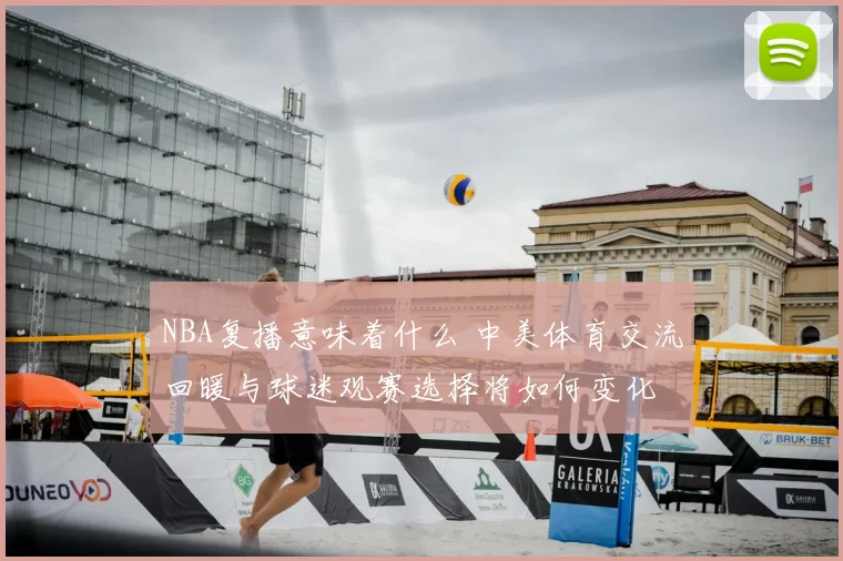 NBA复播意味着什么 中美体育交流回暖与球迷观赛选择将如何变化