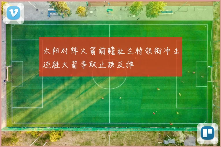 太阳对阵火箭前瞻杜兰特领衔冲击连胜火箭争取止跌反弹