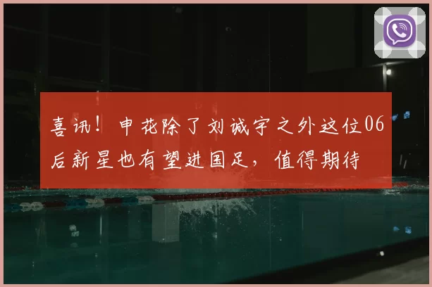喜讯!申花除了刘诚宇之外这位06后新星也有望进国足,值得期待