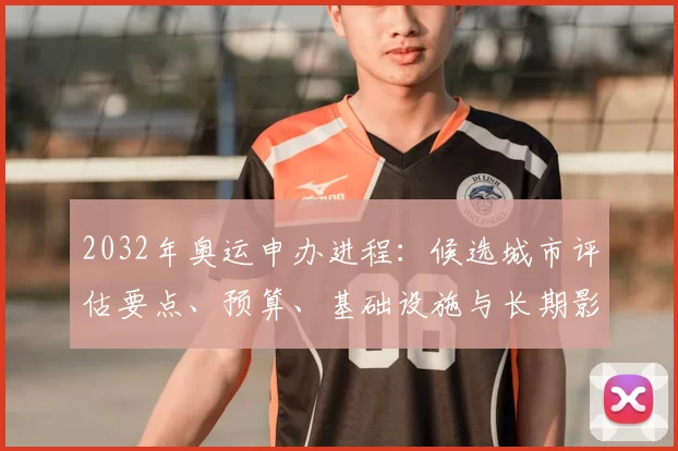 2032年奥运申办进程：候选城市评估要点、预算、基础设施与长期影响解析