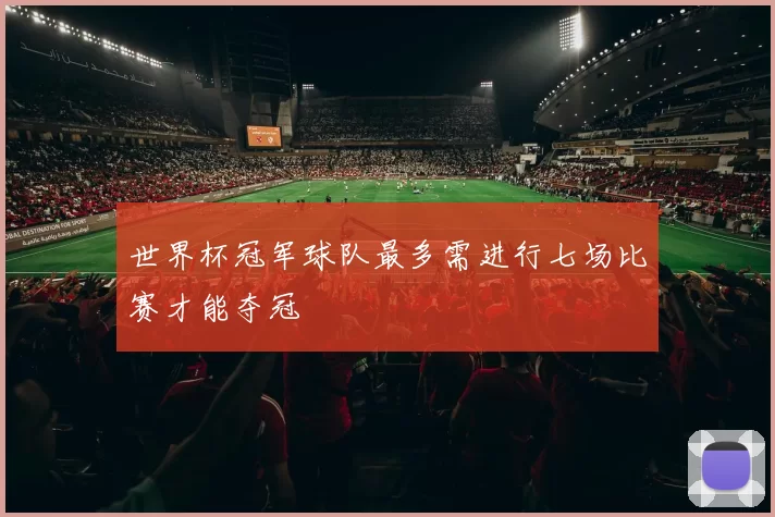 世界杯冠军球队最多需进行七场比赛才能夺冠