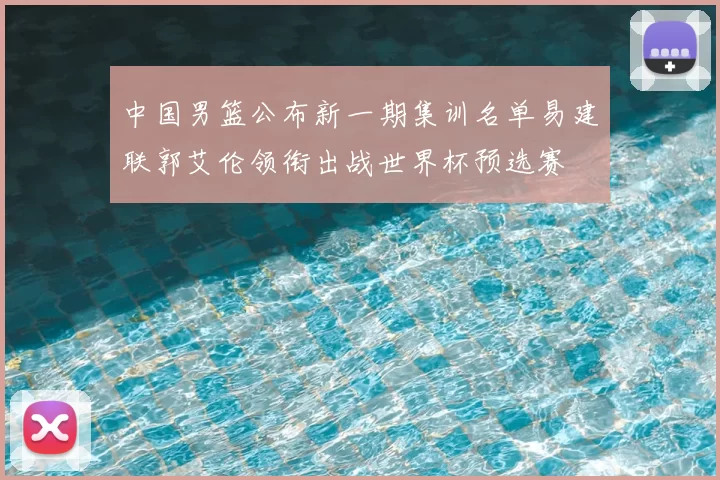 中国男篮公布新一期集训名单易建联郭艾伦领衔出战世界杯预选赛