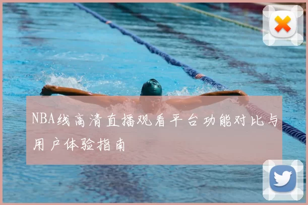 NBA线高清直播观看平台功能对比与用户体验指南