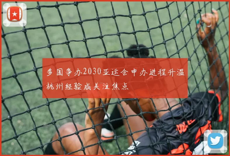 多国争办2030亚运会申办进程升温杭州经验成关注焦点