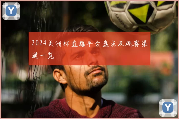 2024美洲杯直播平台盘点及观赛渠道一览