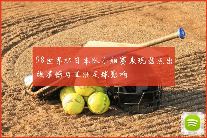 98世界杯日本队小组赛表现盘点出线遗憾与亚洲足球影响