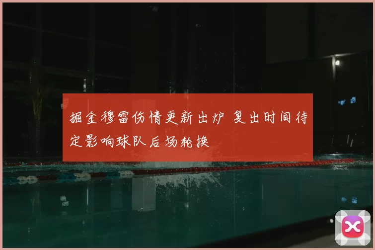 掘金穆雷伤情更新出炉 复出时间待定影响球队后场轮换