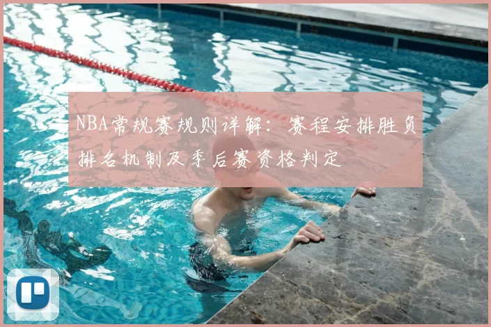 NBA常规赛规则详解：赛程安排胜负排名机制及季后赛资格判定