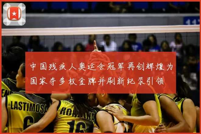 中国残疾人奥运会冠军再创辉煌为国家夺多枚金牌并刷新纪录引领