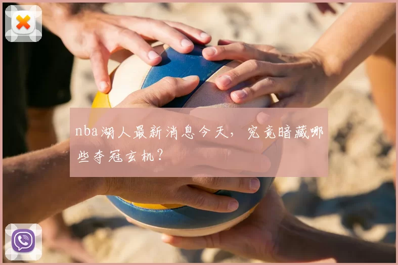 nba湖人最新消息今天，究竟暗藏哪些夺冠玄机？