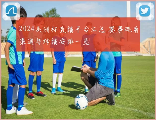 2024美洲杯直播平台汇总 赛事观看渠道与转播安排一览