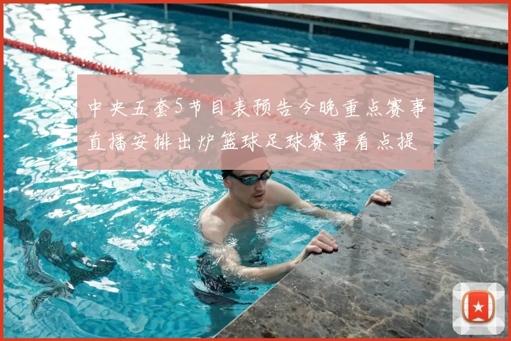 中央五套5节目表预告今晚重点赛事直播安排出炉篮球足球赛事看点提前看