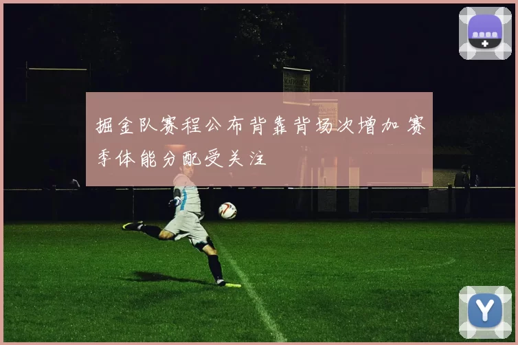 掘金队赛程公布背靠背场次增加 赛季体能分配受关注