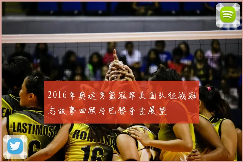 2016年奥运男篮冠军美国队征战励志故事回顾与巴黎夺金展望