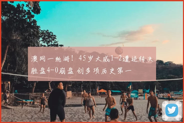 澳网一轮游!45岁大威1-2遭逆转决胜盘4-0崩盘 创多项历史第一