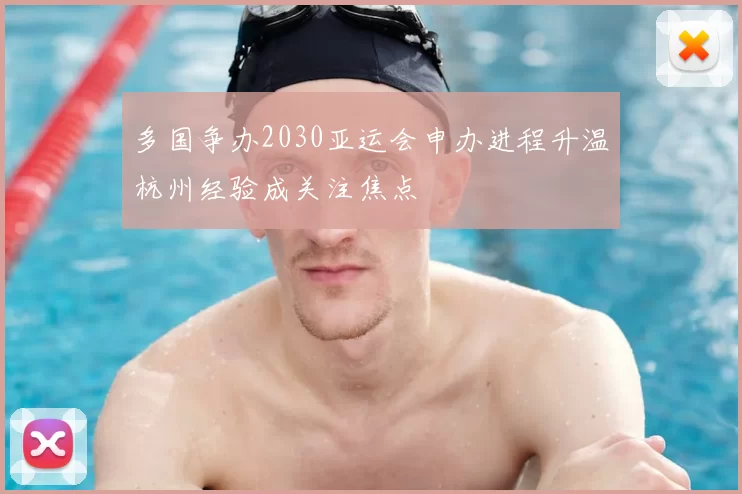 多国争办2030亚运会申办进程升温杭州经验成关注焦点