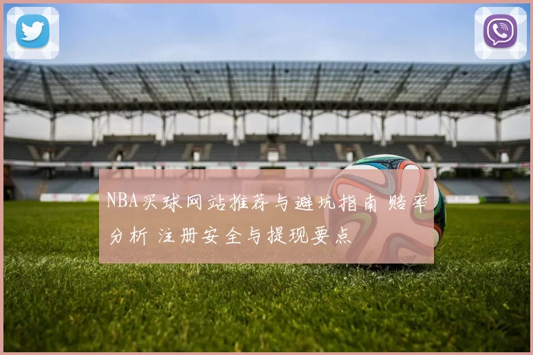 NBA买球网站推荐与避坑指南 赔率分析 注册安全与提现要点