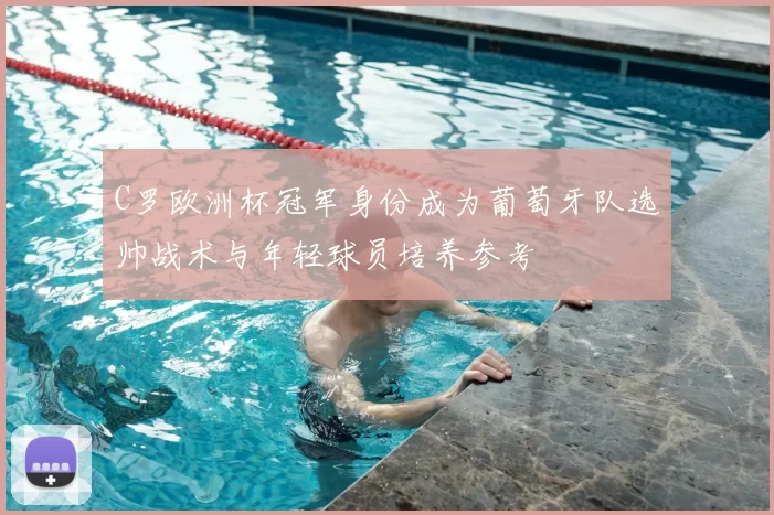 C罗欧洲杯冠军身份成为葡萄牙队选帅战术与年轻球员培养参考