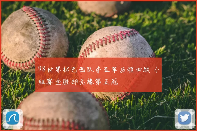 98世界杯巴西队夺亚军历程回顾 小组赛全胜却无缘第五冠