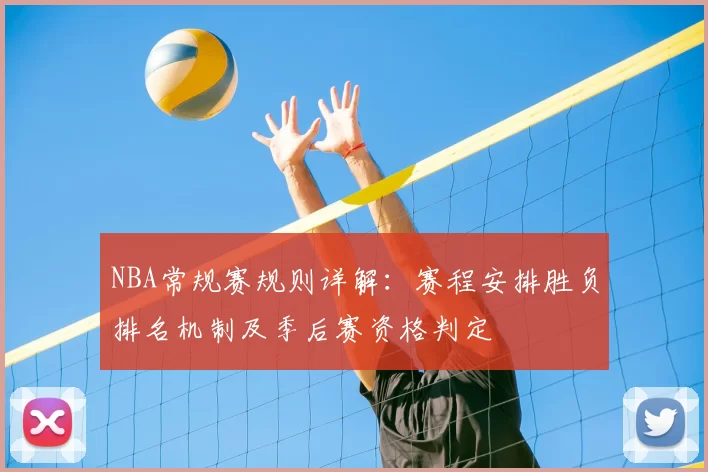 NBA常规赛规则详解：赛程安排胜负排名机制及季后赛资格判定