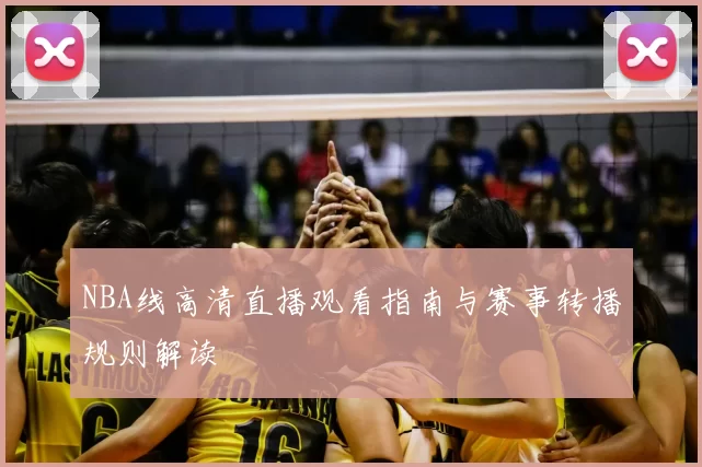 NBA线高清直播观看指南与赛事转播规则解读