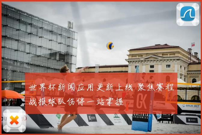 世界杯新闻应用更新上线 聚焦赛程战报球队伤停一站掌握