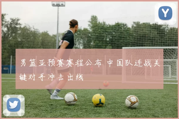 男篮亚预赛赛程公布 中国队连战关键对手冲击出线