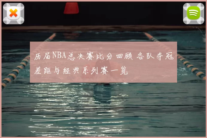 历届NBA总决赛比分回顾 各队夺冠差距与经典系列赛一览