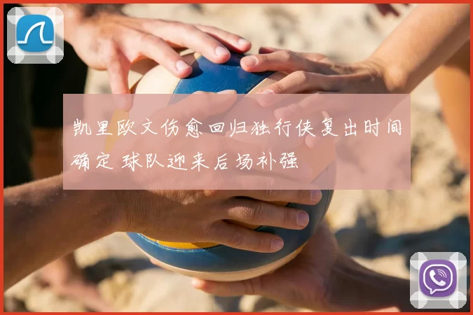 凯里欧文伤愈回归独行侠复出时间确定 球队迎来后场补强