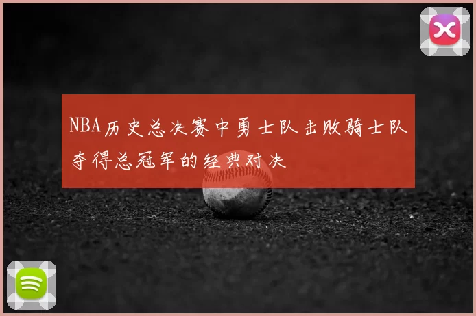 NBA历史总决赛中勇士队击败骑士队夺得总冠军的经典对决