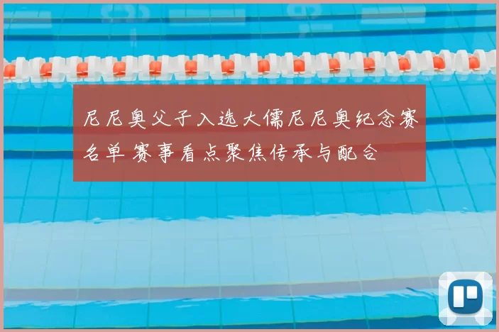 尼尼奥父子入选大儒尼尼奥纪念赛名单 赛事看点聚焦传承与配合